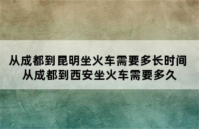 从成都到昆明坐火车需要多长时间 从成都到西安坐火车需要多久